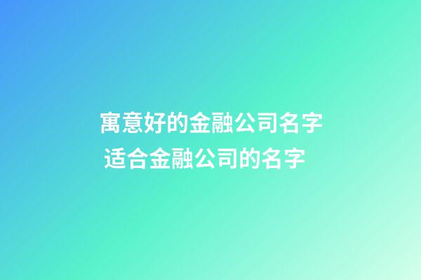 寓意好的金融公司名字 适合金融公司的名字-第1张-公司起名-玄机派